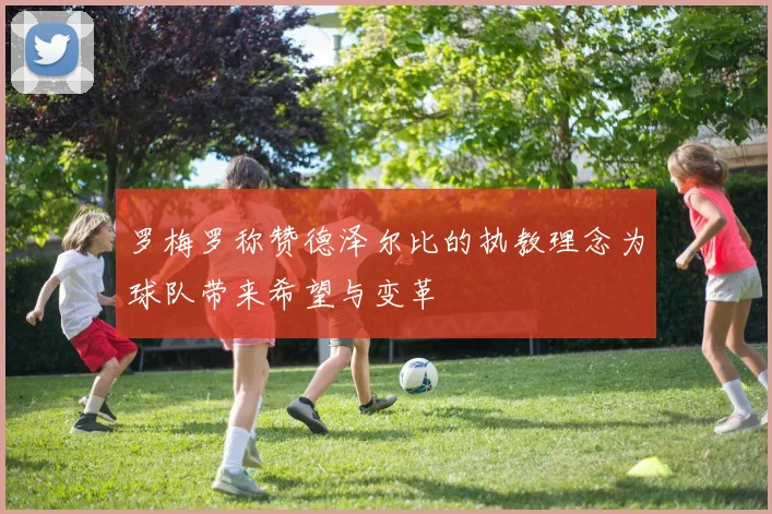 罗梅罗称赞德泽尔比的执教理念为球队带来希望与变革