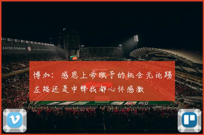 博加：感恩上帝赋予的机会无论踢左路还是中锋我都心怀感激