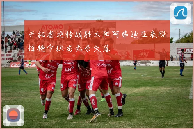开拓者逆转战胜太阳阿弗迪亚表现惊艳令狄龙无奈失落