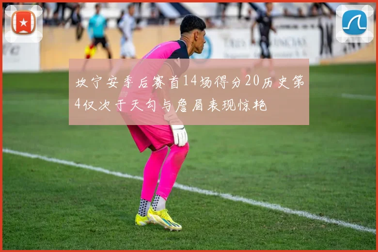 坎宁安季后赛首14场得分20历史第4仅次于天勾与詹眉表现惊艳