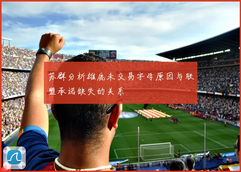 苏群分析雄鹿未交易字母原因与联盟承诺缺失的关系