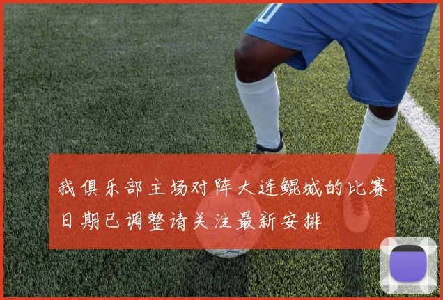我俱乐部主场对阵大连鲲城的比赛日期已调整请关注最新安排
