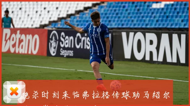 绝杀时刻来临弗拉格传球助马绍尔重回巅峰带我回家