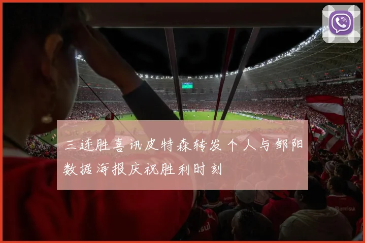 三连胜喜讯皮特森转发个人与邹阳数据海报庆祝胜利时刻