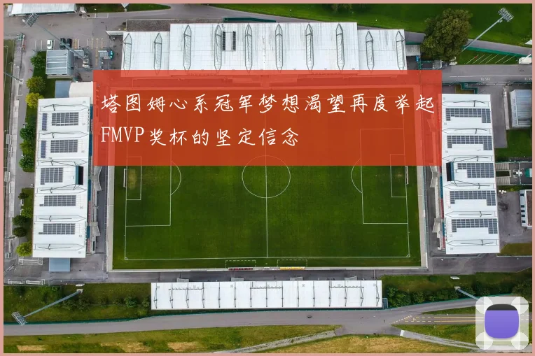 塔图姆心系冠军梦想渴望再度举起FMVP奖杯的坚定信念