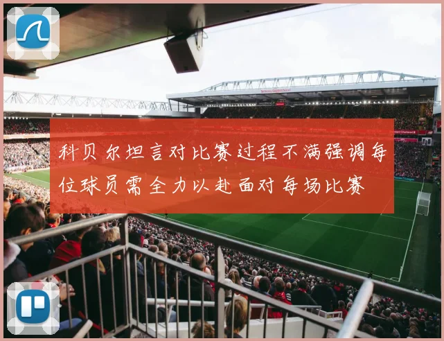 科贝尔坦言对比赛过程不满强调每位球员需全力以赴面对每场比赛